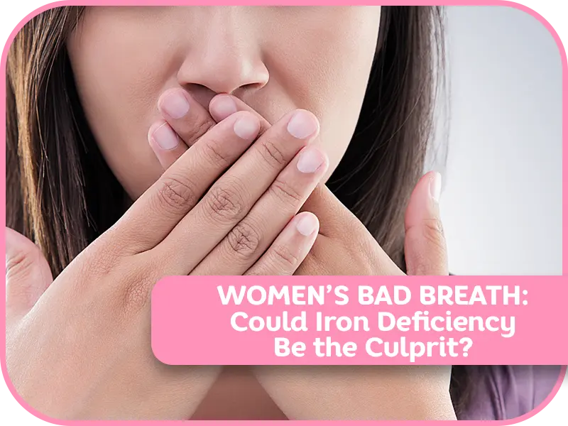 Women’s Bad Breath: Could Iron Deficiency Be the Culprit?
